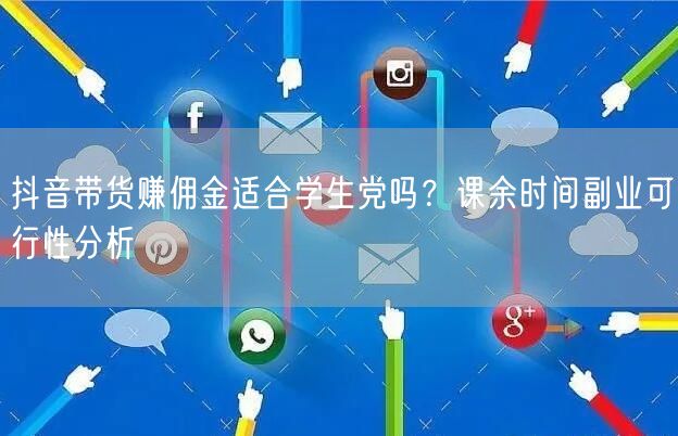 抖音带货赚佣金适合学生党吗?课余时间副业可行性分析