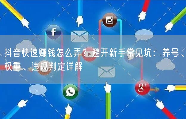 抖音快速赚钱怎么弄?避开新手常见坑:养号、权重、违规判定详解