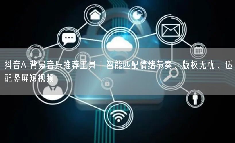 抖音AI背景音乐推荐工具｜智能匹配情绪节奏、版权无忧、适配竖