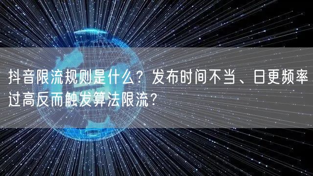 抖音限流规则是什么?发布时间不当、日更频率过高反而触发算法限