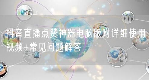 抖音直播点赞神器电脑版附详细使用视频+常见问题解答