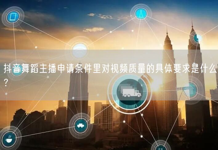 抖音舞蹈主播申请条件里对视频质量的具体要求是什么？