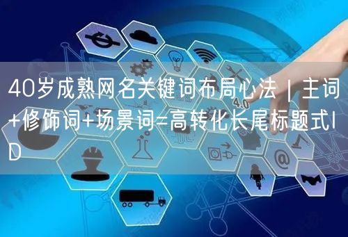 40岁成熟网名关键词布局心法|主词+修饰词+场景词=高转化长