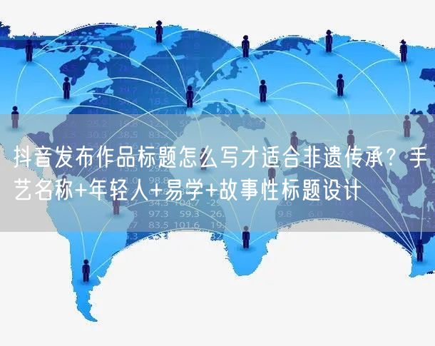 抖音发布作品标题怎么写才适合非遗传承?手艺名称+年轻人+易学
