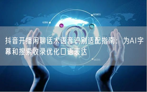 抖音开播闲聊话术语音识别适配指南:为AI字幕和搜索收录优化口