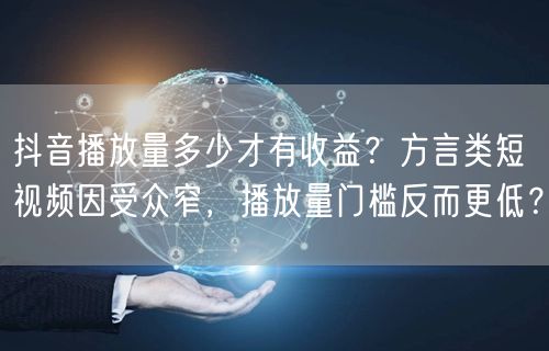 抖音播放量多少才有收益？方言类短视频因受众窄，播放量门槛反而