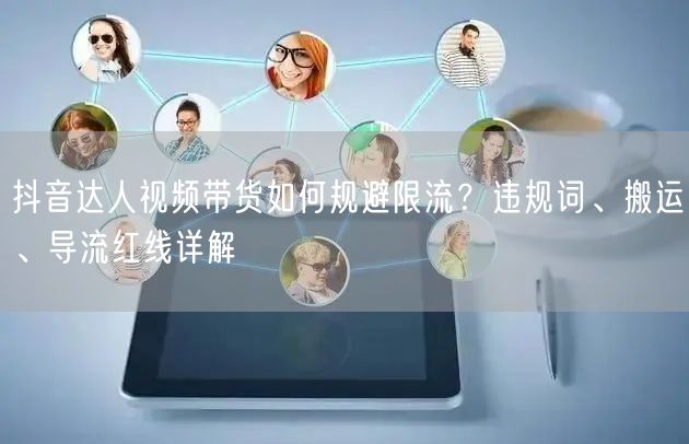 抖音达人视频带货如何规避限流？违规词、搬运、导流红线详解