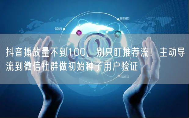 抖音播放量不到100，别只盯推荐流！主动导流到微信社群做初始