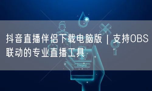 抖音直播伴侣下载电脑版｜支持OBS联动的专业直播工具