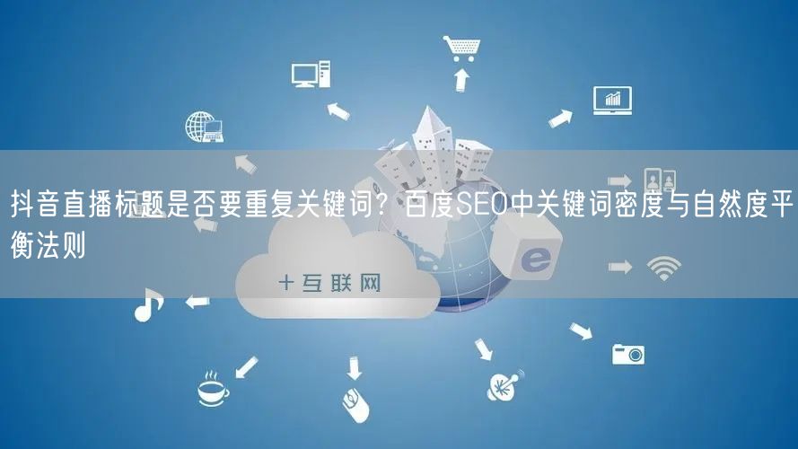 抖音直播标题是否要重复关键词？百度SEO中关键词密度与自然度