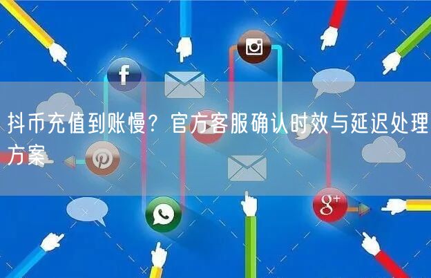 抖币充值到账慢？官方客服确认时效与延迟处理方案